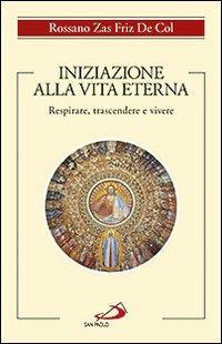 Iniziazione alla vita eterna. Respirare, trascendere e vivere - Rossano Zas Friz De Col - Libro San Paolo Edizioni 2012, Spiritualità | Libraccio.it