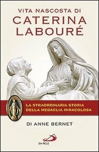 Vita nascosta di Caterina Labouré. La straordinaria storia della medaglia miracolosa - Anne Bernet - Libro San Paolo Edizioni 2012, Tempi e figure | Libraccio.it