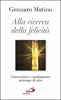 Alla ricerca della felicità. Conversione e cambiamento in tempo di crisi - Gennaro Matino - Libro San Paolo Edizioni 2012, Nuovi fermenti | Libraccio.it