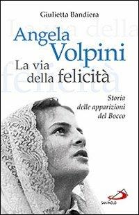 Angela Volpini. La via della felicità. Storia delle apparizioni del Bocco - Giulietta Bandiera - Libro San Paolo Edizioni 2012, Dimensioni dello spirito | Libraccio.it