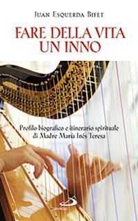 Fare della vita un inno. Profilo biografico e itinerario spirituale di Madre María Inés Teresa del Santissimo Sacramento (al secolo Emmanuela di Gesù Arias Espinosa) - Juan Esquerda Bifet - Libro San Paolo Edizioni 2012, Fondatori e riformatori | Libraccio.it