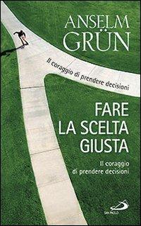 Fare la scelta giusta. Il coraggio di prendere decisioni - Anselm Grün - Libro San Paolo Edizioni 2014, I prismi | Libraccio.it