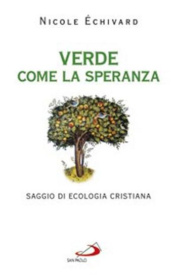 Verde come la speranza. Saggio di ecologia cristiana - Nicole Échivard - Libro San Paolo Edizioni 2012, Dimensioni dello spirito | Libraccio.it