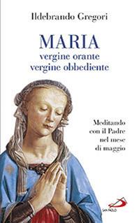 Maria, vergine orante, vergine obbediente. Meditando con il padre nel mese di maggio - Ildebrando Gregori - Libro San Paolo Edizioni 2012, Modello e presenza | Libraccio.it