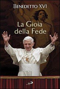 La gioia della fede - Benedetto XVI (Joseph Ratzinger) - Libro San Paolo Edizioni 2012, I Papi del terzo millennio | Libraccio.it