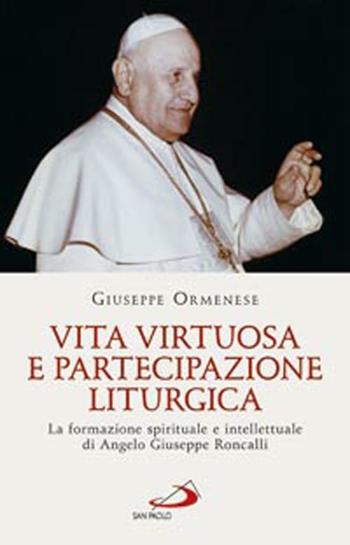 Vita virtuosa e partecipazione liturgica. La formazione spirituale e intellettuale di Angelo Giuseppe Roncalli - Giuseppe Ormenese - Libro San Paolo Edizioni 2012, Classici del pensiero cristiano | Libraccio.it