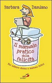 Il manuale pratico della felicità. Per essere donne e mamme felici - Barbara Damiano - Libro San Paolo Edizioni 2012, Progetto famiglia | Libraccio.it