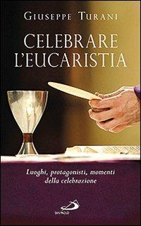 Celebrare l'eucaristia. Luoghi, protagonisti, momenti della celebrazione - Giuseppe Turani - Libro San Paolo Edizioni 2012, Comunità celebrante | Libraccio.it