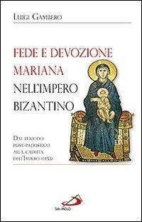 Fede e devozione mariana nell'impero bizantino. Dal periodo post-patristico alla caduta dell'impero (1453) - Luigi Gambero - Libro San Paolo Edizioni 2012, Alma Mater | Libraccio.it