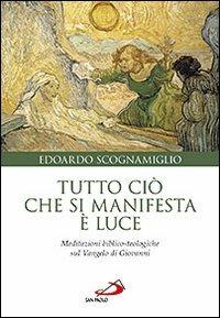 Tutto ciò che si manifesta è luce. Meditazioni biblico-teologiche sul Vangelo di Giovanni - Edoardo Scognamiglio - Libro San Paolo Edizioni 2012, Parola di Dio. Seconda serie | Libraccio.it