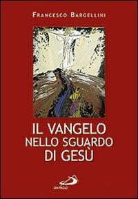 Il Vangelo nello sguardo di Gesù - Francesco Bargellini - Libro San Paolo Edizioni 2012, Parola di Dio. Seconda serie | Libraccio.it