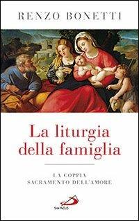 La liturgia della famiglia. La coppia sacramento dell'amore - Renzo Bonetti - Libro San Paolo Edizioni 2012, Progetto famiglia | Libraccio.it