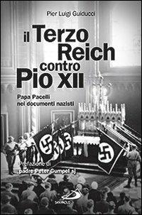 Il Terzo Reich contro Pio XII. Papa Pacelli nei documenti nazisti - Pier Luigi Guiducci - Libro San Paolo Edizioni 2013, Attualità e storia | Libraccio.it