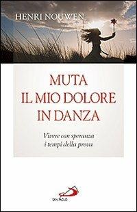 Muta il mio dolore in danza. Vivere con speranza i tempi della prova - Henri J. Nouwen - Libro San Paolo Edizioni 2015, Il pozzo - 1ª serie | Libraccio.it