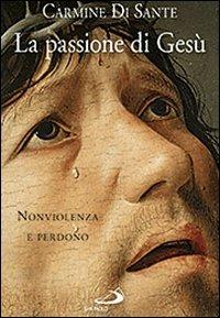 La passione di Gesù. Nonviolenza e perdono - Carmine Di Sante - Libro San Paolo Edizioni 2013, Parola di Dio. Seconda serie | Libraccio.it