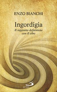 Ingordigia. Il rapporto deformato con il cibo - Enzo Bianchi - Libro San Paolo Edizioni 2013, Parole per lo spirito | Libraccio.it