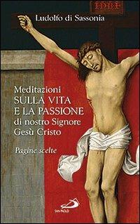 Meditazioni sulla vita e la passione di nostro signore Gesù Cristo - Ludolfo di Sassonia - Libro San Paolo Edizioni 2013, Spiritualità. Maestri. Prima serie | Libraccio.it