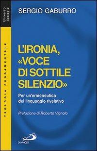 L'ironia, «voce di sottile silenzio». Per un'ermeneutica del linguaggio rivelativo - Sergio Gaburro - Libro San Paolo Edizioni 2013, Universo teologia | Libraccio.it