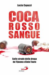 Coca rosso sangue. Sulle strade della droga da Tijuana a Gioia Tauro - Lucia Capuzzi - Libro San Paolo Edizioni 2013, Il pozzo - 2ª serie | Libraccio.it