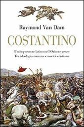 Costantino. Un imperatore latino nell'Oriente greco. Tra ideologia romana e novità cristiana