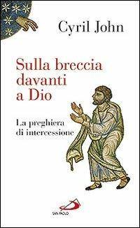 Sulla breccia davanti a Dio. La preghiera di intercessione - Cyril John - Libro San Paolo Edizioni 2013, Nuovi fermenti | Libraccio.it