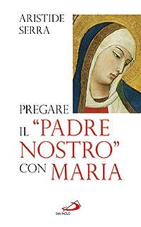 Pregare il «Padre Nostro» con Maria. Meditazioni per l'Anno della Fede - Aristide Serra - Libro San Paolo Edizioni 2013, Modello e presenza | Libraccio.it