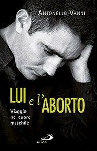 Lui e l'aborto. Viaggio nel cuore maschile - Antonello Vanni - Libro San Paolo Edizioni 2013, Psiche e società | Libraccio.it