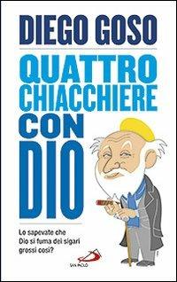 Quattro chiacchiere con Dio. Lo sapevate che Dio si fuma dei sigari grossi così? - Diego Goso - Libro San Paolo Edizioni 2013, Parole per lo spirito | Libraccio.it