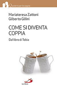 Come si diventa coppia. Dal libro di Tobia - Mariateresa Zattoni, Gilberto Gillini - Libro San Paolo Edizioni 2013, Quaderni per la coppia e la famiglia | Libraccio.it