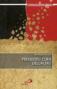 Prendersi cura dell'altro. Uno sguardo cristiano sulla comunicazione - Christophe Levalois - Libro San Paolo Edizioni 2013, Comunicazione/Studi | Libraccio.it