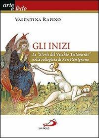 Gli inizi. Le «Storie del vecchio testamento» nella collegiata di San Gimignano - Valentina Rapino - Libro San Paolo Edizioni 2013, Arte e fede | Libraccio.it
