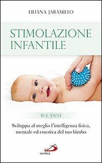 Stimolazione infantile. Sviluppa al meglio l'intelligenza fisica, mentale ed emotiva del tuo bimbo (0-3 anni) - Liliana Jaramillo - Libro San Paolo Edizioni 2014, Progetto famiglia | Libraccio.it