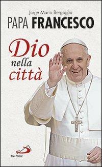 Dio nella città - Francesco (Jorge Mario Bergoglio) - Libro San Paolo Edizioni 2013, I Papi del terzo millennio | Libraccio.it