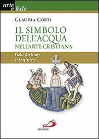 Il simbolo dell'acqua nell'arte cristiana. Dalle Scritture al battistero - Claudia Corti - Libro San Paolo Edizioni 2013, Arte e fede | Libraccio.it