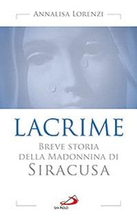 Lacrime. Breve storia della madonnina di Siracusa - Annalisa Lorenzi - Libro San Paolo Edizioni 2013, Modello e presenza | Libraccio.it