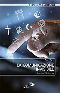 La comunicazione invisibile. Le religioni in internet - Enzo Pace - Libro San Paolo Edizioni 2013, Comunicazione/Studi | Libraccio.it