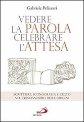 Vedere la parola, celebrare l'attesa. Scritture, iconografia e culto nel cristianesimo delle origini