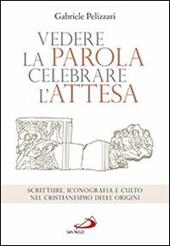 Vedere la parola, celebrare l'attesa. Scritture, iconografia e culto nel cristianesimo delle origini