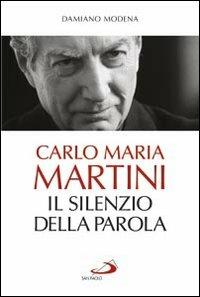 Carlo Maria Martini. Il silenzio della Parola - Damiano Modena - Libro San Paolo Edizioni 2013, Tempi e figure | Libraccio.it