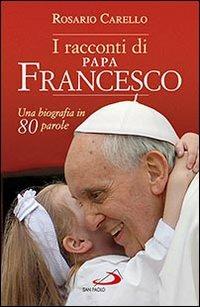 I racconti di papa Francesco. Una biografia in 80 parole - Rosario Carello - Libro San Paolo Edizioni 2013, Attualità e storia | Libraccio.it