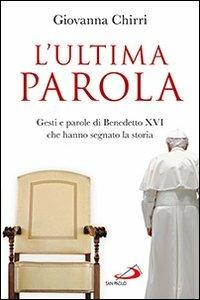 L'ultima parola. Gesti e parole di Benedetto XVI che hanno segnato la storia - Giovanna Chirri - Libro San Paolo Edizioni 2013, Tempi e figure | Libraccio.it