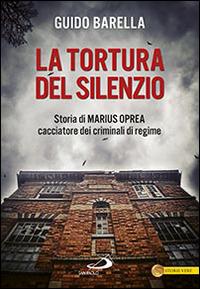 La tortura del silenzio. Storia di Marius Oprea, cacciatore dei criminali di regime - Guido Barella - Libro San Paolo Edizioni 2014, Le vele | Libraccio.it