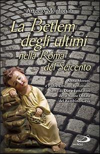La Betlem degli ultimi nella roma del Seicento. Anna Moroni e padre Cosimo Berlinsani servi di Dio e fondatori delle suore Oblate del Bambino Gesù - Angelo Montonati - Libro San Paolo Edizioni 2014, I protagonisti | Libraccio.it