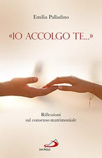 «Io accolgo te...». Riflessioni sul consenso matrimoniale - Emilia Palladino - Libro San Paolo Edizioni 2014, Quaderni per la coppia e la famiglia | Libraccio.it