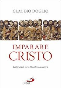 Imparare Cristo. La figura di Gesù maestro nei Vangeli - Claudio Doglio - Libro San Paolo Edizioni 2014, Parola di Dio. Seconda serie | Libraccio.it