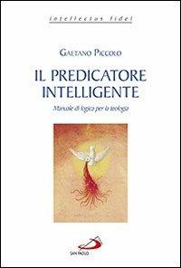 Il predicatore intelligente. Manuale di logica per la teologia - Gaetano Piccolo - Libro San Paolo Edizioni 2014, Intellectus fidei | Libraccio.it