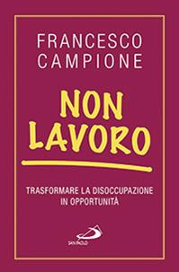 Non lavoro. Trasformare la disoccupazione in opportunità - Francesco Campione - Libro San Paolo Edizioni 2014, Problemi sociali d'oggi | Libraccio.it