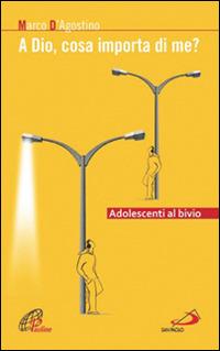 A Dio, cosa importa di me? Adolescenti al bivio - Marco D'Agostino - Libro San Paolo Edizioni 2014, Progetto famiglia | Libraccio.it