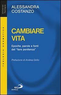 Cambiare vita. Epoche, parole e fonti del «fare penitenza» - Alessandra Costanzo - Libro San Paolo Edizioni 2014, Universo teologia | Libraccio.it