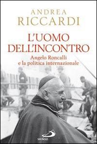 L' uomo dell'incontro. Angelo Roncalli e la politica internazionale - Andrea Riccardi - Libro San Paolo Edizioni 2014, Classici del pensiero cristiano | Libraccio.it